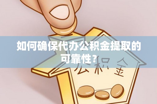 金阳如何确保代办公积金提取的可靠性？