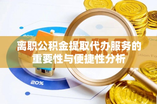 金阳离职公积金提取代办服务的重要性与便捷性分析