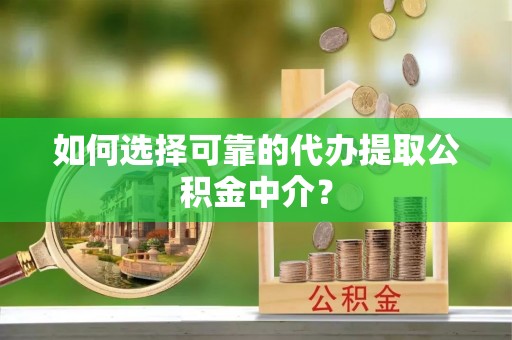 金阳如何选择可靠的代办提取公积金中介？