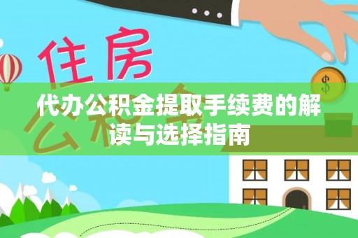 金阳代办公积金提取手续费的解读与选择指南