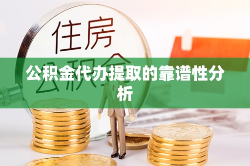 金阳公积金代办提取的靠谱性分析