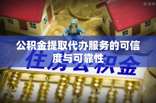 金阳公积金提取代办服务的可信度与可靠性